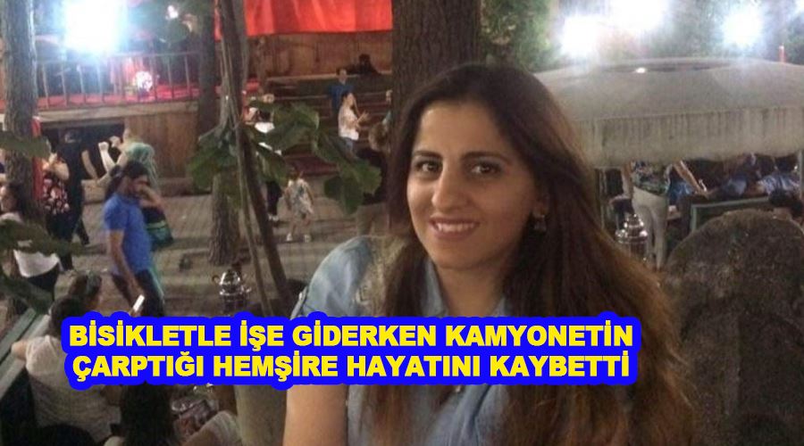 Bisikletle işe giderken kamyonetin çarptığı hemşire hayatını kaybetti