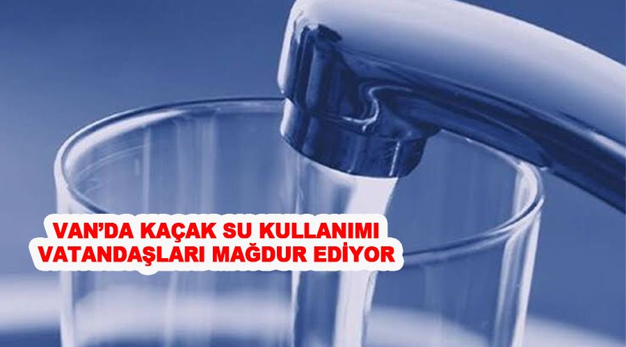 Van’da kaçak su kullanımı vatandaşları mağdur ediyor