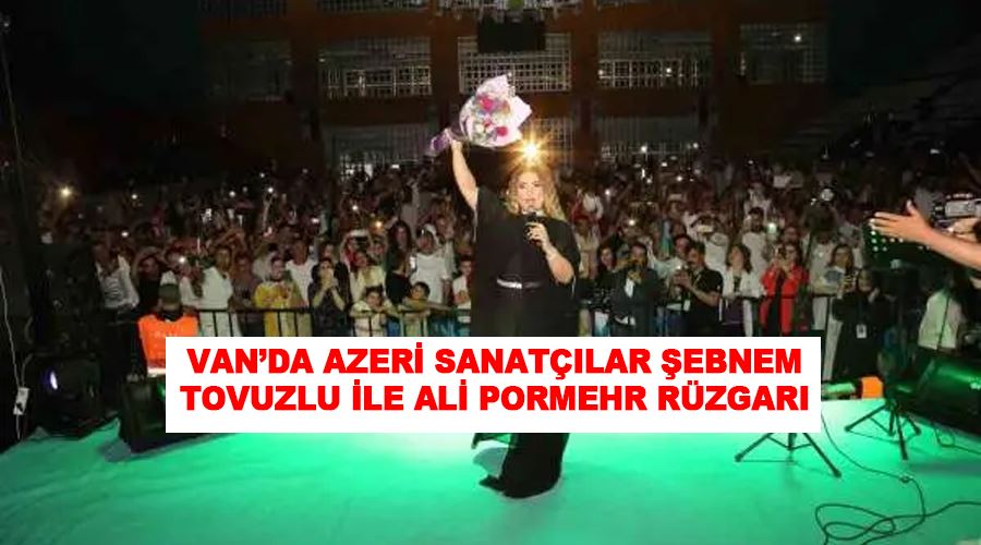 Van’da Azeri sanatçılar Şebnem Tovuzlu ile Ali Pormehr rüzgarı