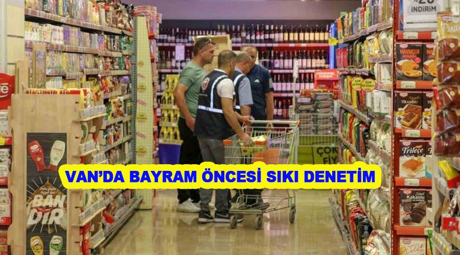 Van’da bayram öncesi sıkı denetim