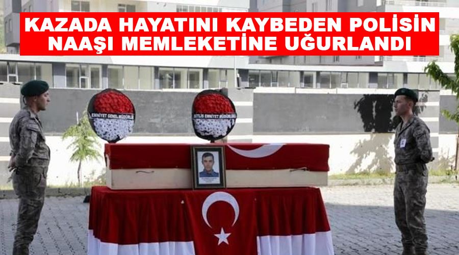 Kazada hayatını kaybeden polisin naaşı memleketine uğurlandı