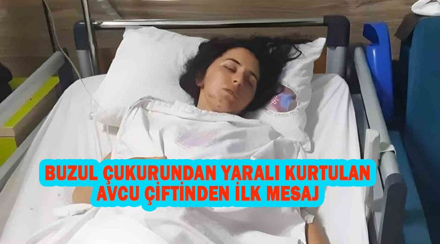 Buzul çukurundan yaralı kurtulan Avcu çiftinden ilk mesaj