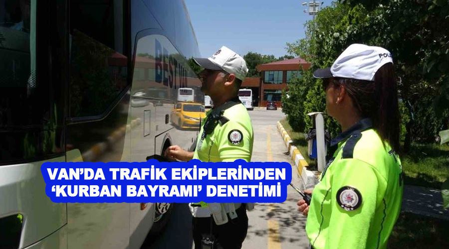 Van’da trafik ekiplerinden ‘Kurban Bayramı’ denetimi