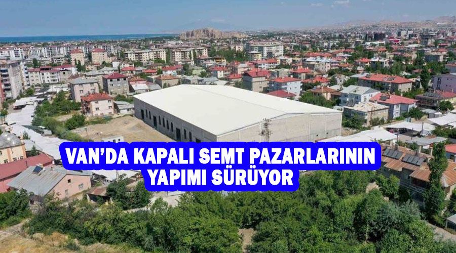 Van’da kapalı semt pazarlarının yapımı sürüyor