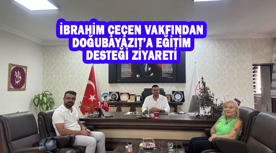 İbrahim Çeçen Vakfından Doğubayazıt’a eğitim desteği ziyareti