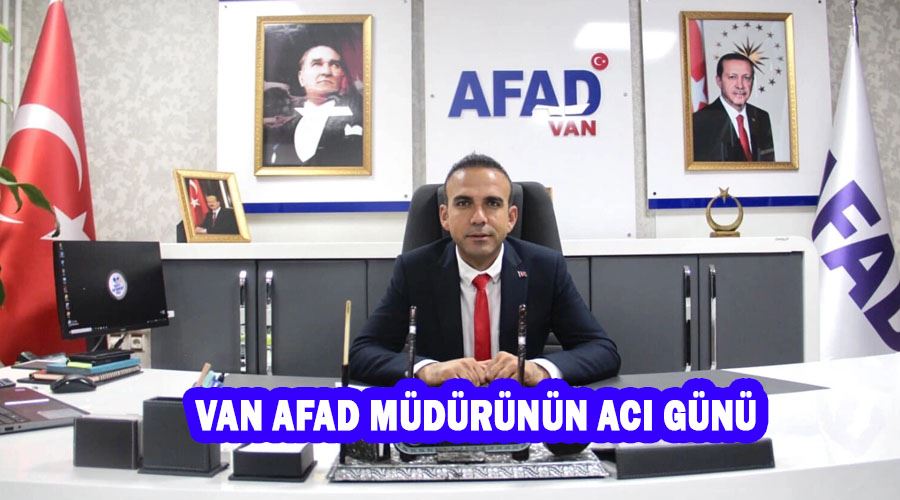 Van AFAD Müdürünün acı günü