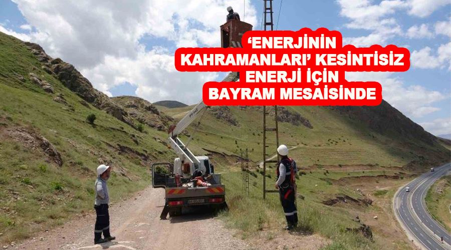 ‘Enerjinin kahramanları’ kesintisiz enerji için bayram mesaisinde