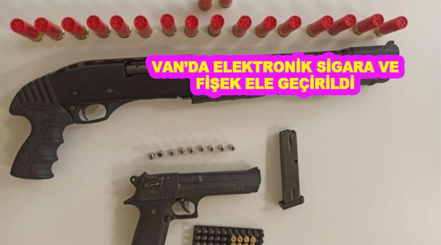 Van’da elektronik sigara ve fişek ele geçirildi