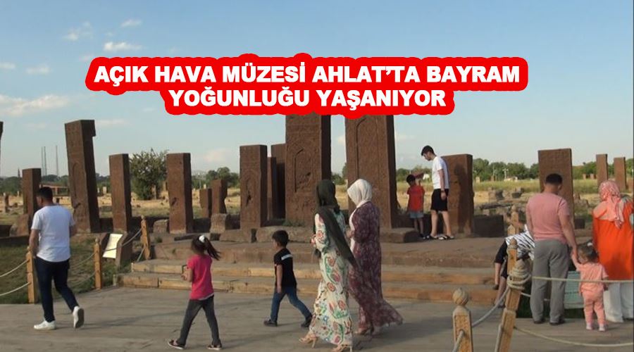 Açık hava müzesi Ahlat’ta bayram yoğunluğu yaşanıyor