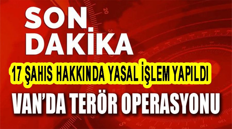 Van’da terör operasyonlarında 17 şahıs hakkında yasal işlem yapıldı