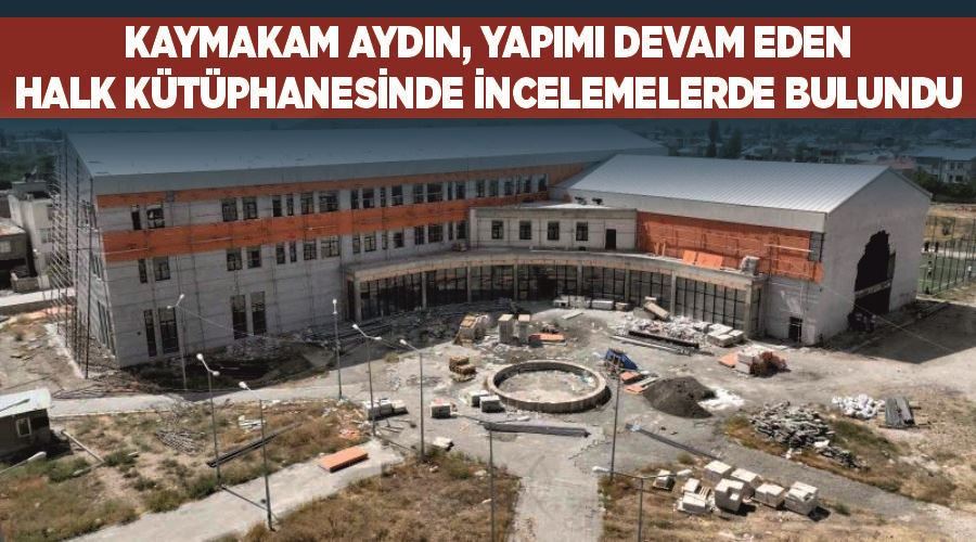 Kaymakam Aydın, yapımı devam eden halk kütüphanesinde incelemelerde bulundu