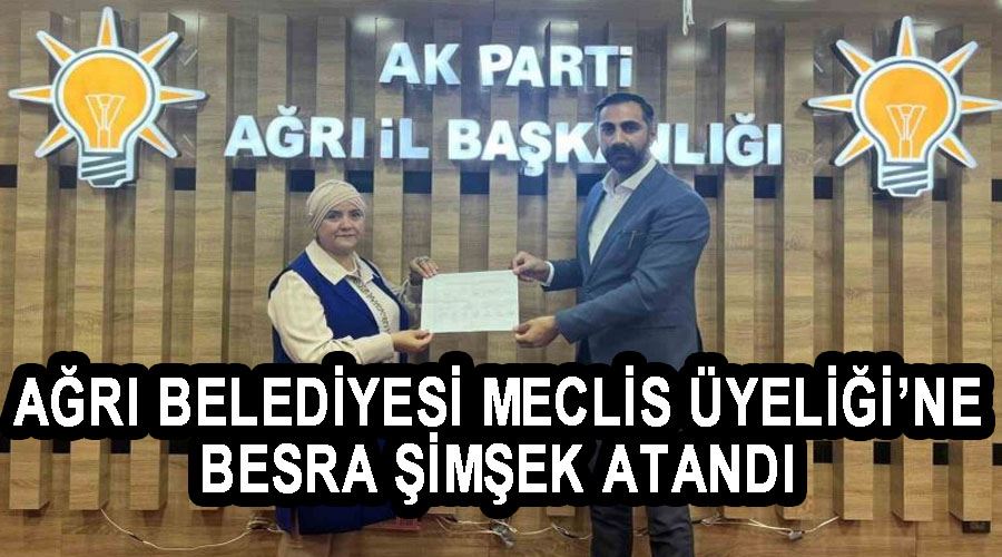 Ağrı Belediyesi Meclis Üyeliği’ne Besra Şimşek atandı