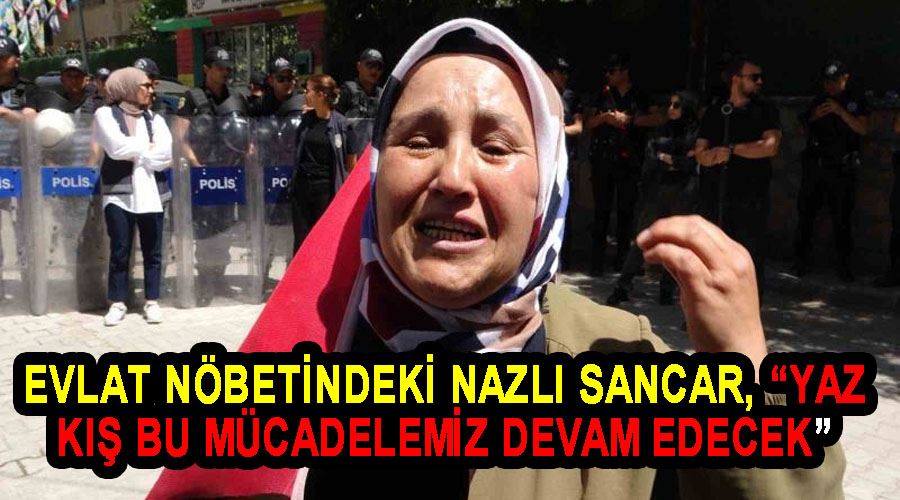 Evlat nöbetindeki Nazlı Sancar, “Yaz kış bu mücadelemiz devam edecek”