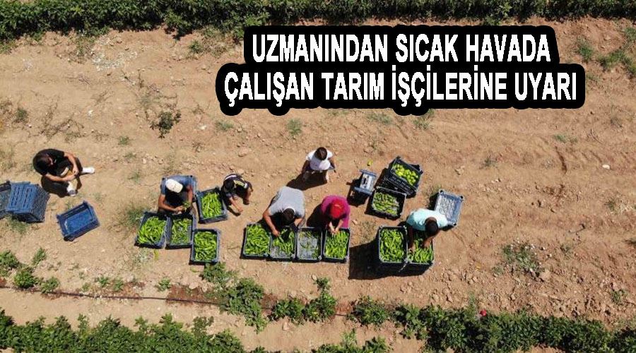 Uzmanından sıcak havada çalışan tarım işçilerine uyarı