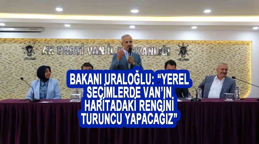 Bakanı Uraloğlu: “Yerel seçimlerde Van’ın haritadaki rengini turuncu yapacağız”