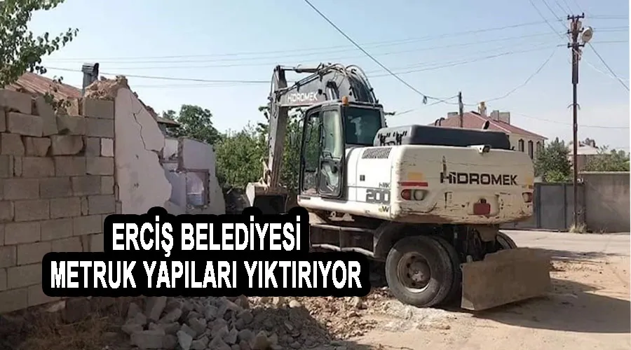 Erciş Belediyesi metruk yapıları yıktırıyor