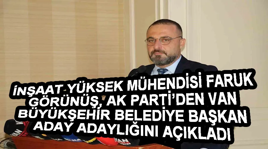 İnşaat Yüksek Mühendisi Faruk Görünüş, AK Parti’den Van Büyükşehir Belediye Başkan aday adaylığını açıkladı