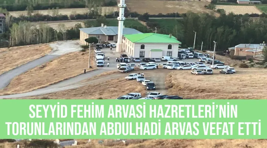 Seyyid Fehim Arvasi Hazretleri’nin torunlarından Abdulhadi Arvas vefat etti