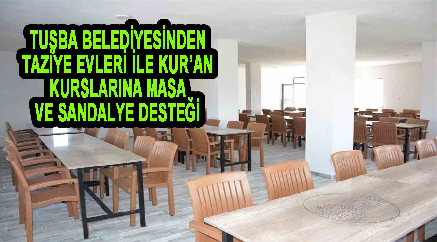 Tuşba Belediyesinden taziye evleri ile Kur’an kurslarına masa ve sandalye desteği