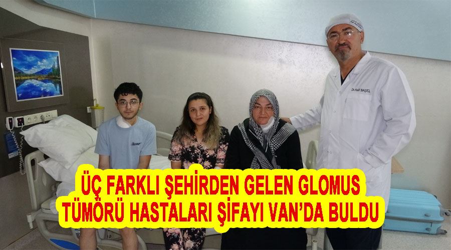 Üç farklı şehirden gelen glomus tümörü hastaları şifayı Van’da buldu