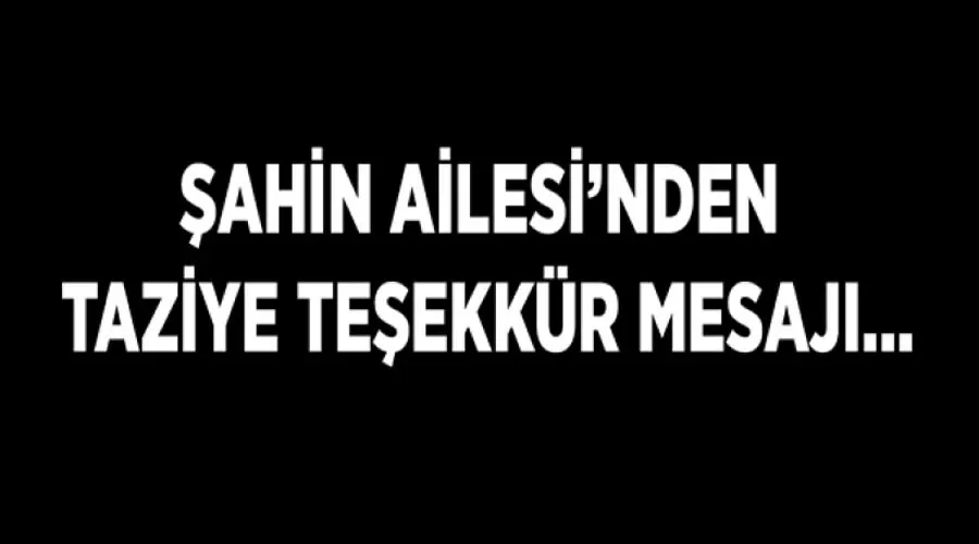 Şahin Ailesi’nden taziye teşekkür mesajı