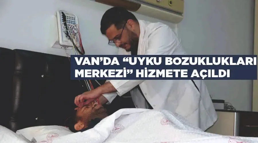 Van’da “Uyku Bozuklukları Merkezi” hizmete açıldı