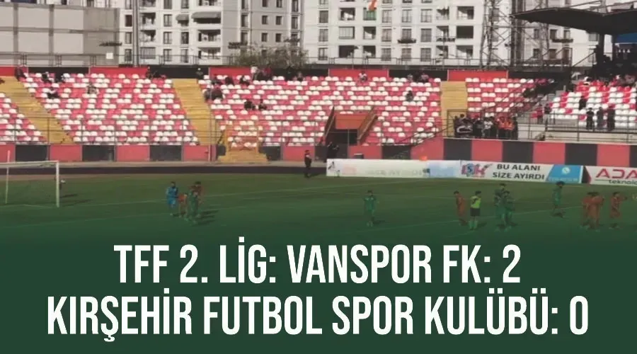 TFF 2. Lig: Vanspor FK: 2 - Kırşehir Futbol Spor Kulübü: 0