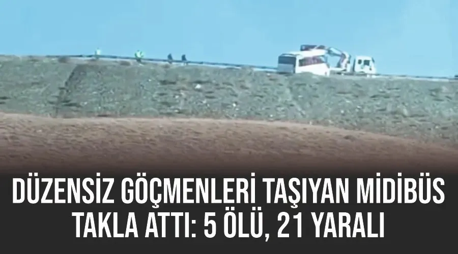 Düzensiz göçmenleri taşıyan midibüs takla attı: 5 ölü, 21 yaralı