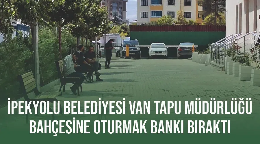 İpekyolu Belediyesi Van Tapu Müdürlüğü bahçesine oturmak bankı bıraktı