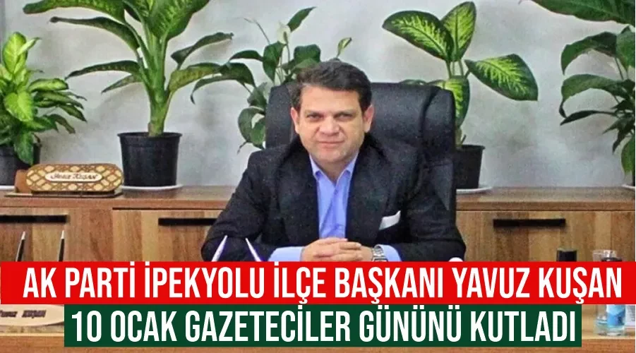 AK Parti İpekyolu İlçe Başkanı Yavuz Kuşan 10 Ocak Gazeteciler Gününü kutladı