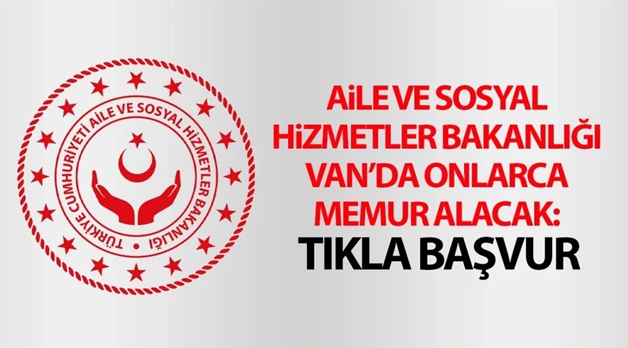 Aile ve Sosyal Hizmetler Bakanlığı Van’da onlarca memur alacak: Tıkla başvur