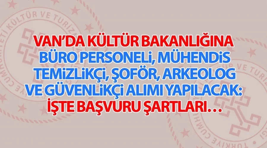 Van’da Kültür Bakanlığına büro personeli, temizlikçi, şoför ve güvenlikçi alımı yapılacak: İşte başvuru şartları…