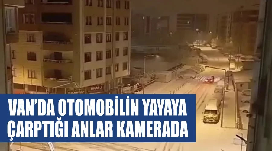 Van’da otomobilin yayaya çarptığı anlar kamerada