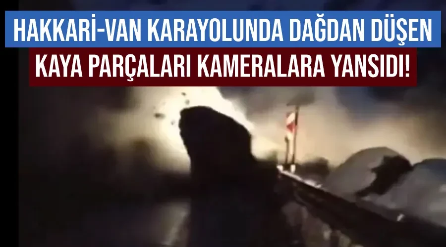 Hakkari-Van karayolunda dağdan düşen kaya parçaları kameralara yansıdı!