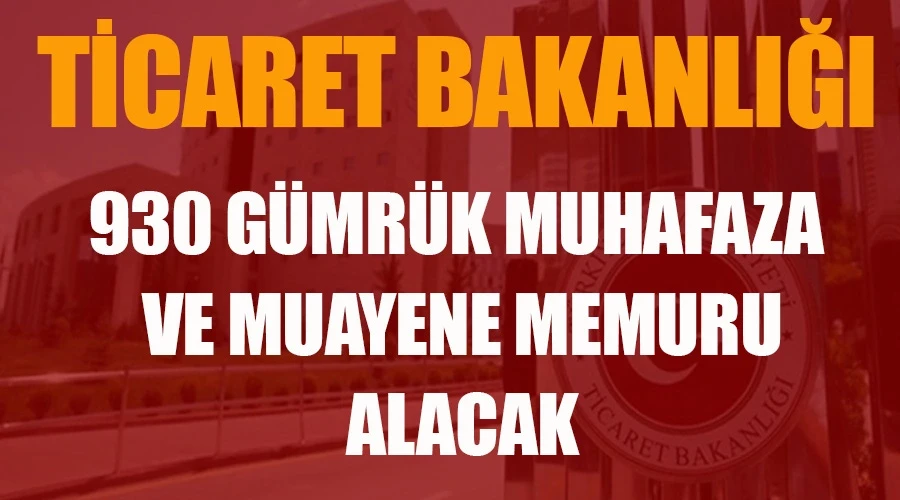 Ticaret Bakanlığı 930 Gümrük Muhafaza ve Muayene Memuru alacak