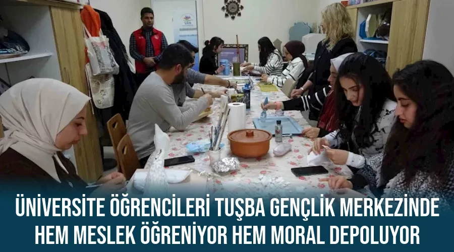 Üniversite öğrencileri Tuşba Gençlik Merkezinde hem meslek öğreniyor hem moral depoluyor