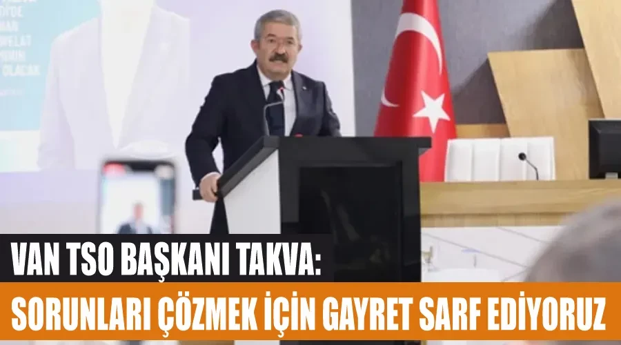 Van TSO Başkanı Takva: Sorunları çözmek için gayret sarf ediyoruz