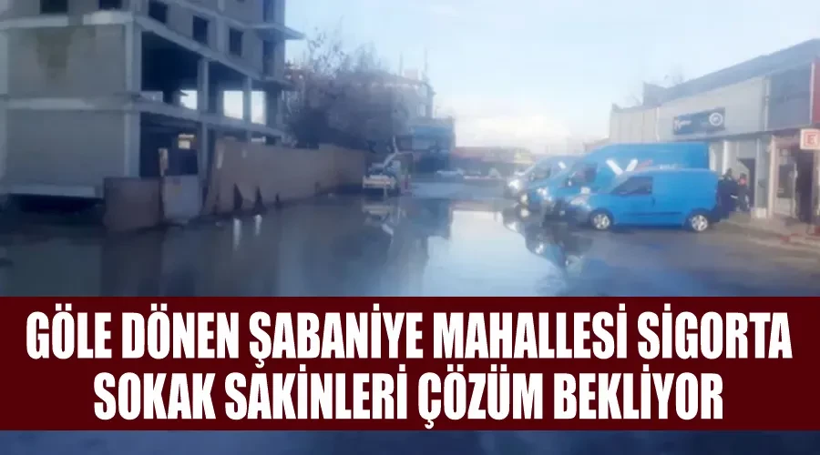 Göle dönen Şabaniye Mahallesi Sigorta Sokak sakinleri çözüm bekliyor