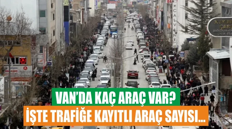 Van’da kaç araç var? İşte trafiğe kayıtlı araç sayısı…