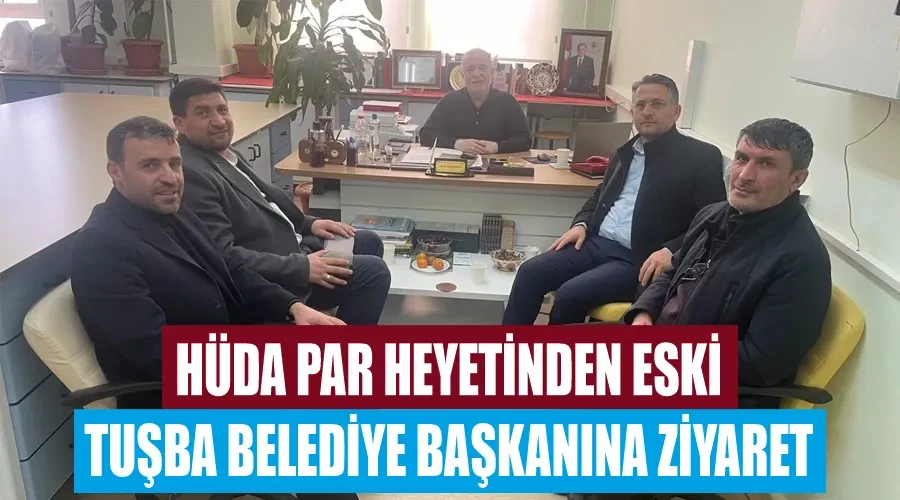 HÜDA PAR heyetinden Eski Tuşba Belediye Başkanına ziyaret