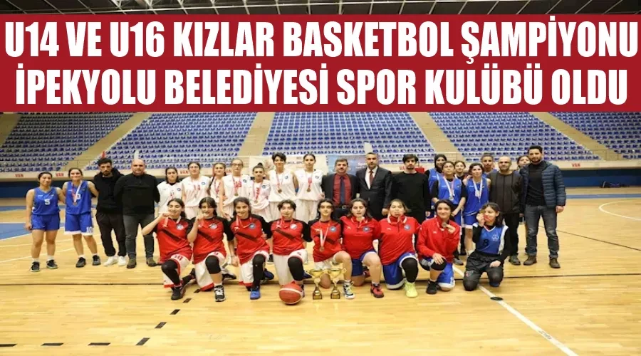 U14 ve U16 Kızlar Basketbol Şampiyonu İpekyolu Belediyesi Spor Kulübü oldu