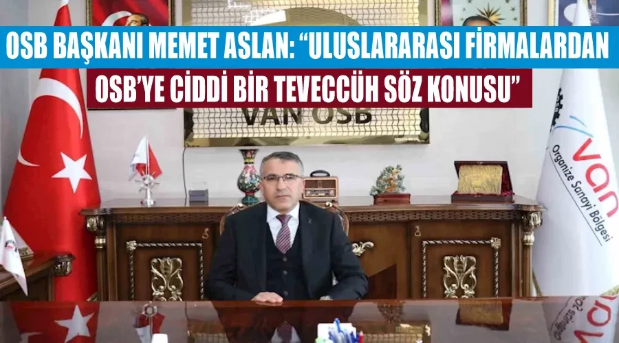 OSB Başkanı Memet Aslan: “Uluslararası firmalardan OSB’ye ciddi bir teveccüh söz konusu”