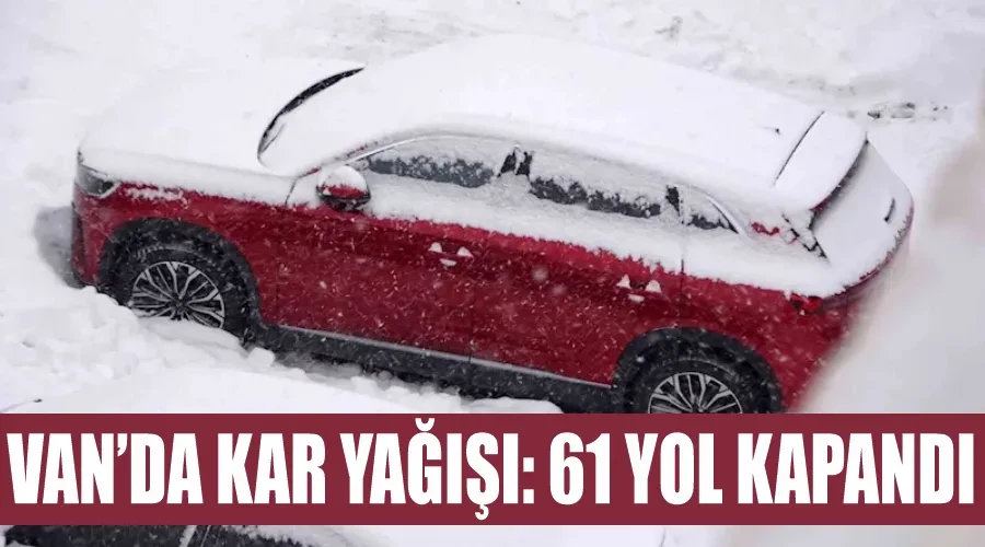 Van’da kar yağışı: 61 yol kapandı