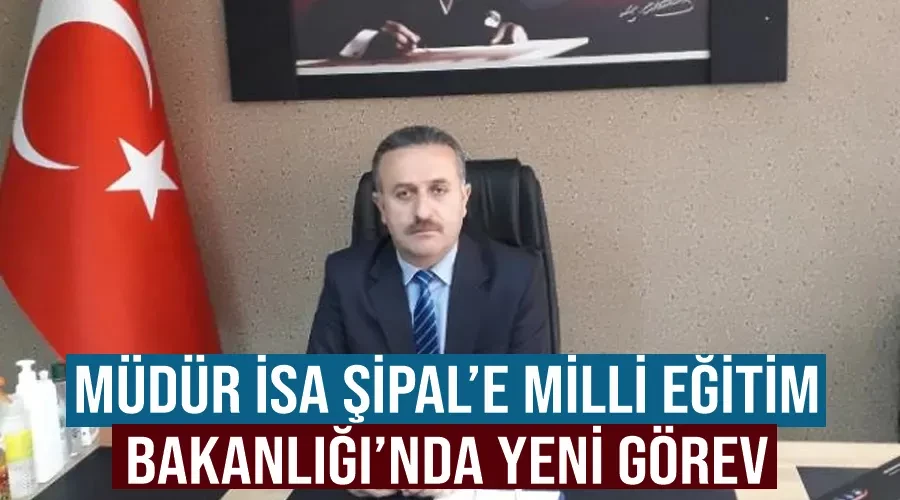 Müdür İsa Şipal’e Milli Eğitim Bakanlığı’nda yeni görev