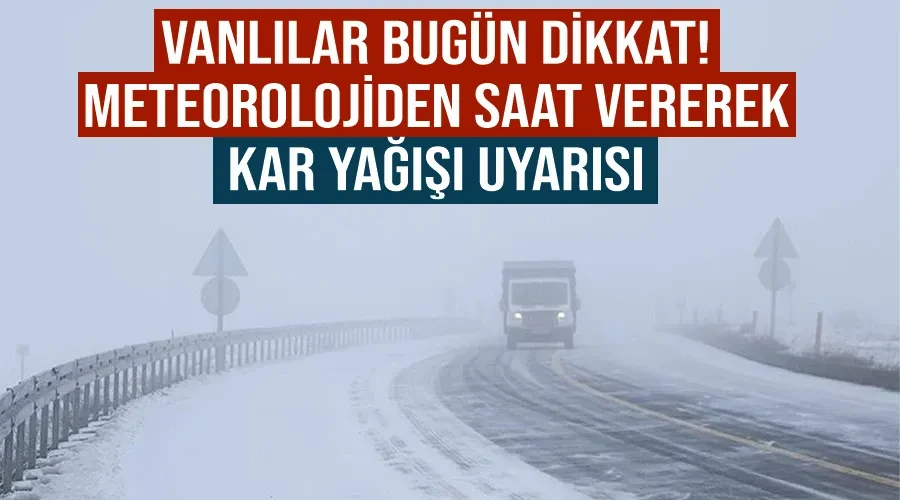 Vanlılar bugün dikkat! Meteorolojiden saat vererek kar yağışı uyarısı