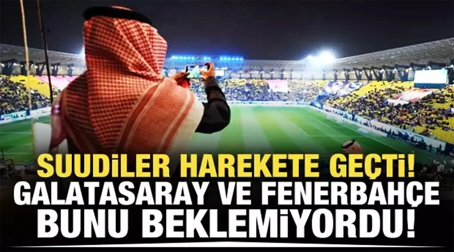 Suudiler hareket geçti! Galatasaray ve Fenerbahçe bunu beklemiyordu