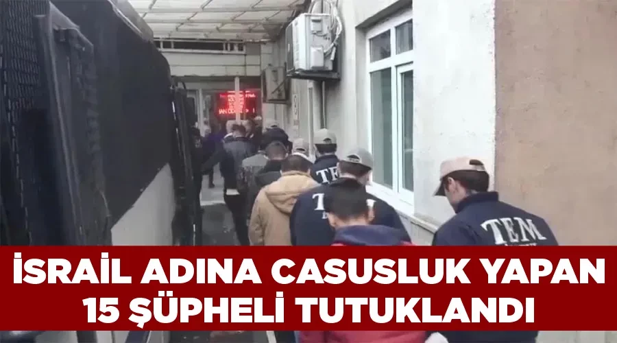 İsrail adına casusluk yapan 15 şüpheli tutuklandı