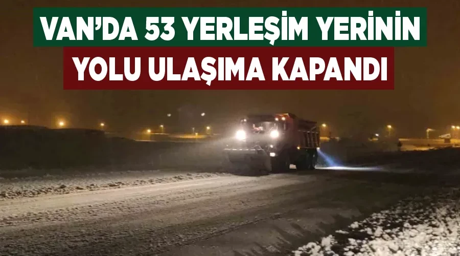 Van’da 53 yerleşim yerinin yolu ulaşıma kapandı