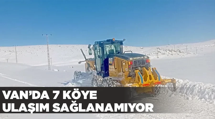 Van’da 7 köye ulaşım sağlanamıyor