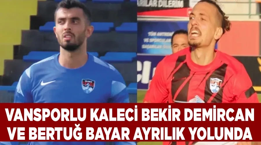 Vansporlu kaleci Bekir Demircan ve Bertuğ Bayar ayrılık yolunda